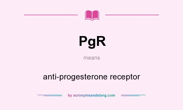 What does PgR mean? It stands for anti-progesterone receptor