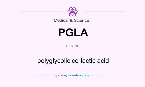 What does PGLA mean? It stands for polyglycolic co-lactic acid