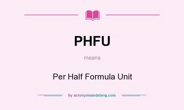 What does PHFU mean? It stands for Per Half Formula Unit