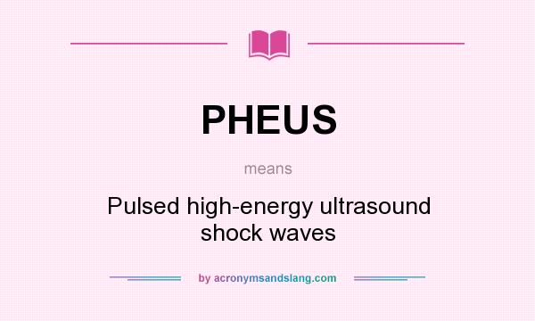 What does PHEUS mean? It stands for Pulsed high-energy ultrasound shock waves