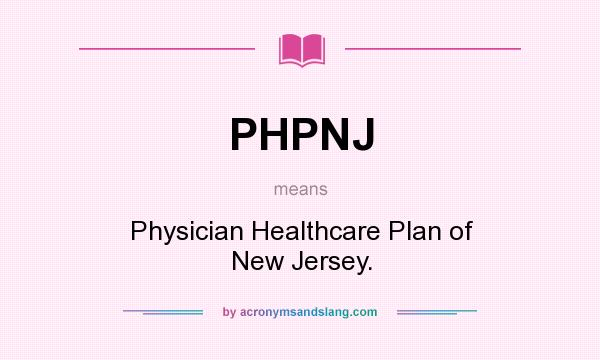 What does PHPNJ mean? It stands for Physician Healthcare Plan of New Jersey.