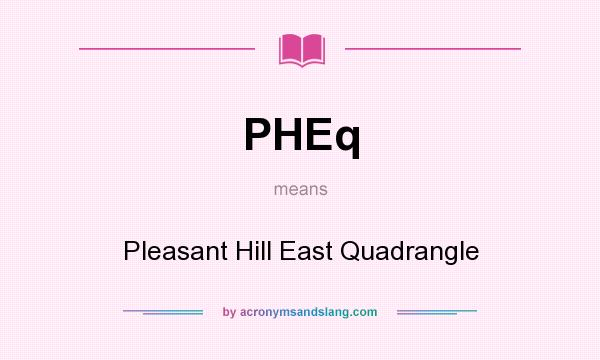 What does PHEq mean? It stands for Pleasant Hill East Quadrangle