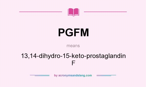 What does PGFM mean? It stands for 13,14-dihydro-15-keto-prostaglandin F