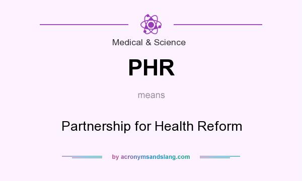 What does PHR mean? It stands for Partnership for Health Reform