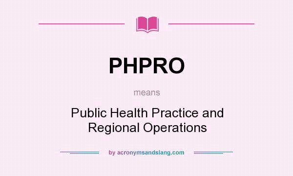 What does PHPRO mean? It stands for Public Health Practice and Regional Operations