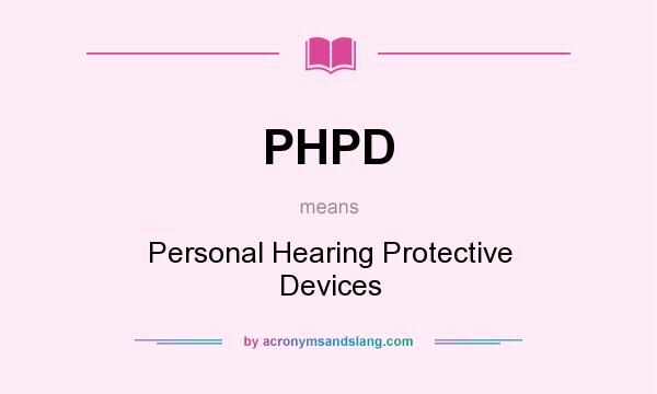 What does PHPD mean? It stands for Personal Hearing Protective Devices