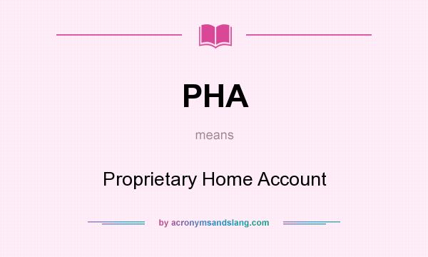 What does PHA mean? It stands for Proprietary Home Account