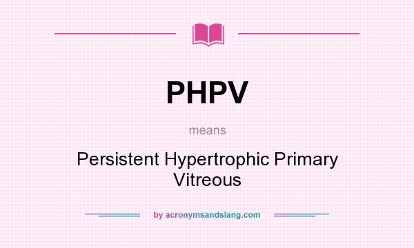 What does PHPV mean? It stands for Persistent Hypertrophic Primary Vitreous