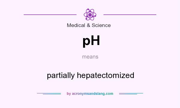 What does pH mean? It stands for partially hepatectomized