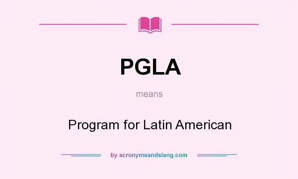 What does PGLA mean? It stands for Program for Latin American