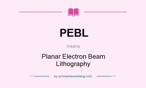 What does PEBL mean? It stands for Planar Electron Beam Lithography
