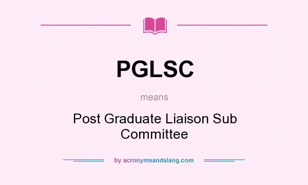 What does PGLSC mean? It stands for Post Graduate Liaison Sub Committee