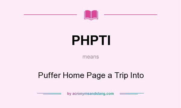 What does PHPTI mean? It stands for Puffer Home Page a Trip Into