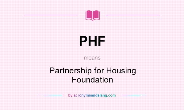 What does PHF mean? It stands for Partnership for Housing Foundation