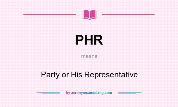 What does PHR mean? It stands for Party or His Representative