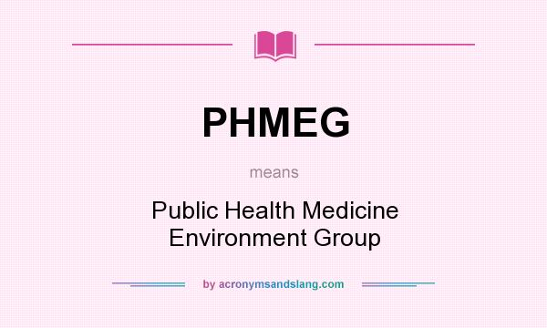 What does PHMEG mean? It stands for Public Health Medicine Environment Group