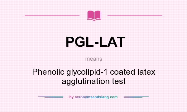 What does PGL-LAT mean? It stands for Phenolic glycolipid-1 coated latex agglutination test