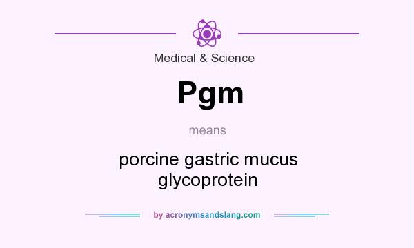 What does Pgm mean? It stands for porcine gastric mucus glycoprotein