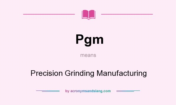 What does Pgm mean? It stands for Precision Grinding Manufacturing