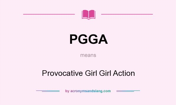 What does PGGA mean? It stands for Provocative Girl Girl Action