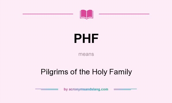 What does PHF mean? It stands for Pilgrims of the Holy Family