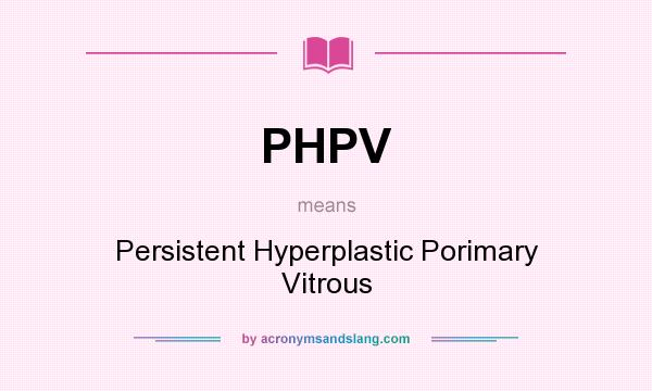 What does PHPV mean? It stands for Persistent Hyperplastic Porimary Vitrous
