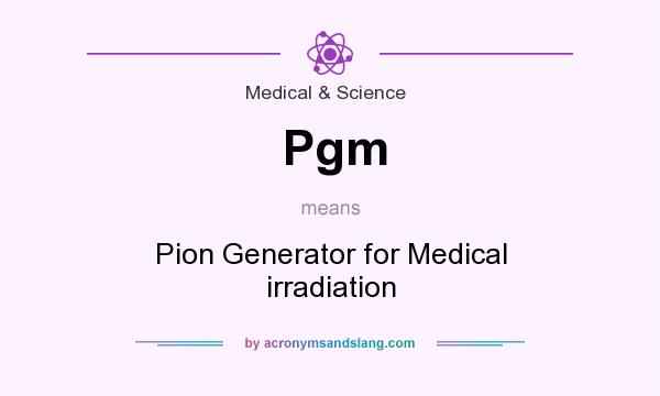 What does Pgm mean? It stands for Pion Generator for Medical irradiation