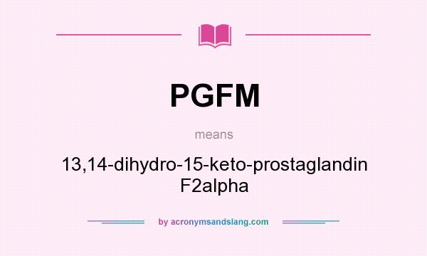 What does PGFM mean? It stands for 13,14-dihydro-15-keto-prostaglandin F2alpha