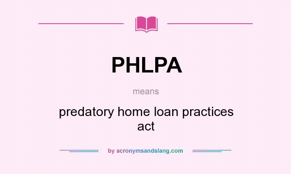 What does PHLPA mean? It stands for predatory home loan practices act