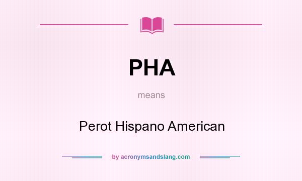 What does PHA mean? It stands for Perot Hispano American