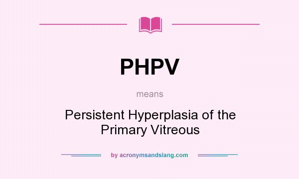 What does PHPV mean? It stands for Persistent Hyperplasia of the Primary Vitreous