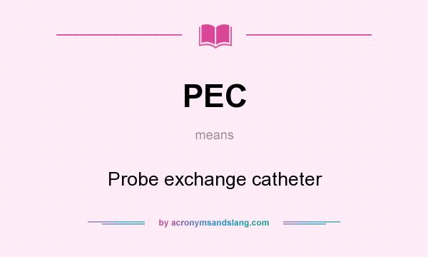 What does PEC mean? It stands for Probe exchange catheter