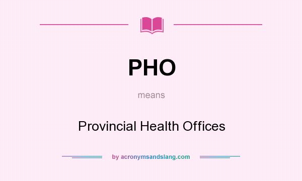 What does PHO mean? It stands for Provincial Health Offices