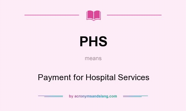 What does PHS mean? It stands for Payment for Hospital Services