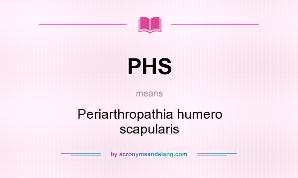 What does PHS mean? It stands for Periarthropathia humero scapularis