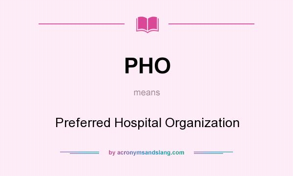 What does PHO mean? It stands for Preferred Hospital Organization