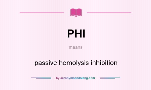 What does PHI mean? It stands for passive hemolysis inhibition