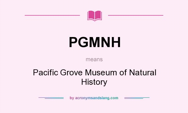 What does PGMNH mean? It stands for Pacific Grove Museum of Natural History