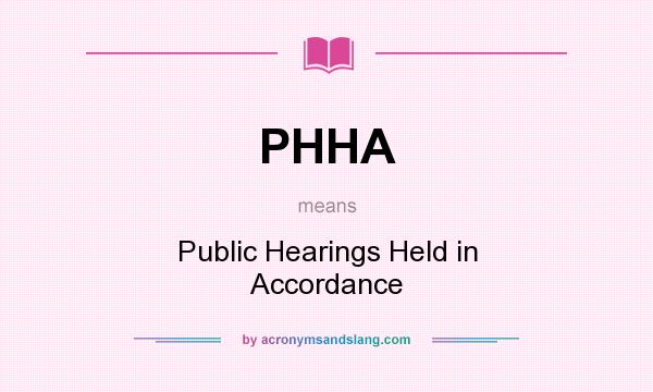 What does PHHA mean? It stands for Public Hearings Held in Accordance