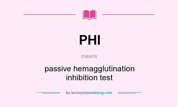 What does PHI mean? It stands for passive hemagglutination inhibition test