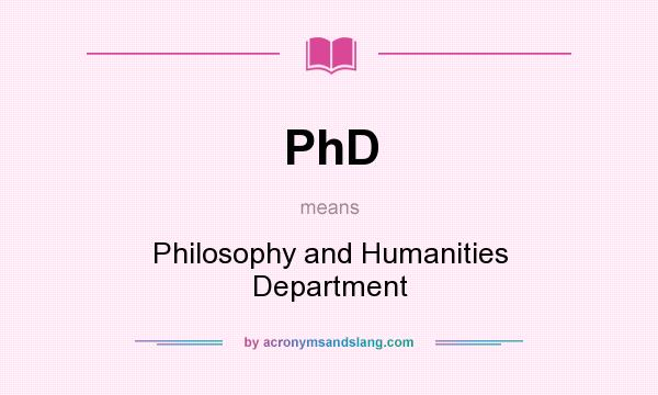 What does PhD mean? It stands for Philosophy and Humanities Department