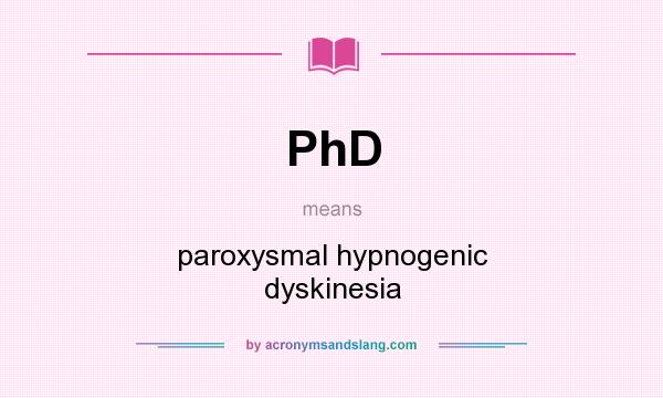 What does PhD mean? It stands for paroxysmal hypnogenic dyskinesia