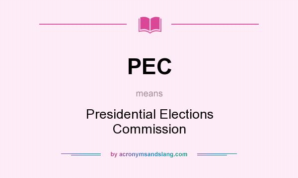 What does PEC mean? It stands for Presidential Elections Commission