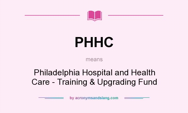 What does PHHC mean? It stands for Philadelphia Hospital and Health Care - Training & Upgrading Fund