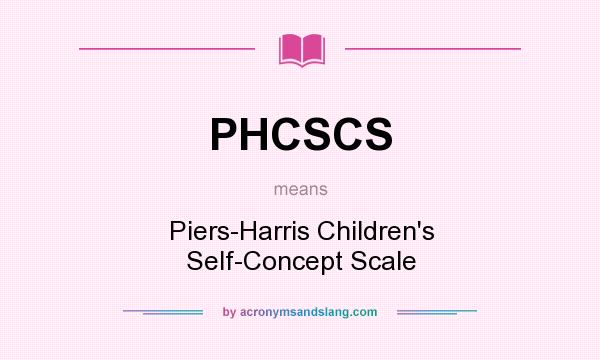What does PHCSCS mean? It stands for Piers-Harris Children`s Self-Concept Scale