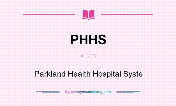 What does PHHS mean? It stands for Parkland Health Hospital Syste