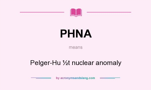 What does PHNA mean? It stands for Pelger-Hu ½t nuclear anomaly