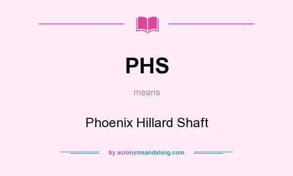 What does PHS mean? It stands for Phoenix Hillard Shaft