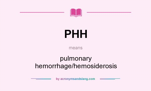What does PHH mean? It stands for pulmonary hemorrhage/hemosiderosis
