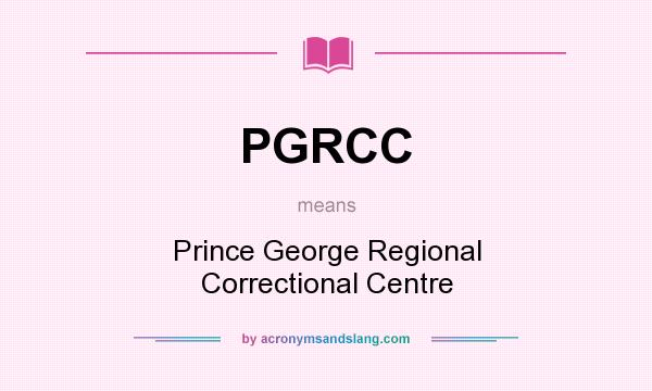 What does PGRCC mean? It stands for Prince George Regional Correctional Centre